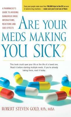 Are Your Meds Making You Sick?: A Pharmacist's Guide to Avoiding Dangerous Drug Interactions, Reactions, and Side-Effects - Robert S Gold - cover