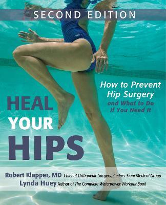 Heal Your Hips, Second Edition: How to Prevent Hip Surgery and What to Do If You Need It - Lynda Huey,Robert Klapper - cover