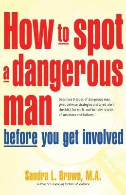 How to Spot a Dangerous Man Before You Get Involved: Describes 8 Types of Dangerous Men, Gives Defense Strategies and a Red Alert Checklist for Each, and - Sandra Brown - cover