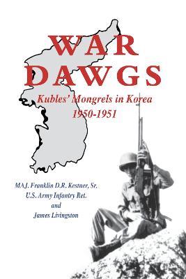 War Dawgs: Kulbes' Mongrels in Korea, 1950-1951 - Franklin D R Kestner,James Livingston - cover