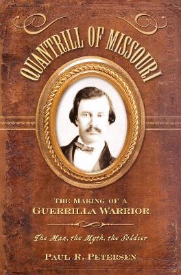 Quantrill of Missouri: The Making of a Guerilla Warrior - Paul R. Petersen - cover