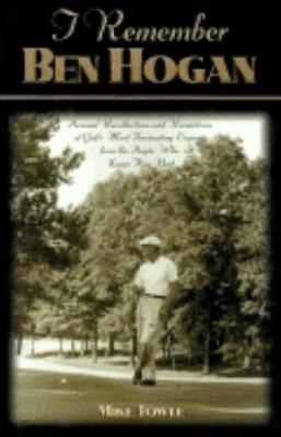 I Remember Ben Hogan: Personal Recollections and Revelations of Golf's Most Fascinating Legend from the People Who Knew Him Best - Mike Towle - cover