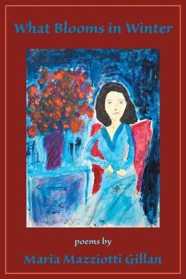 What Blooms in Winter - Maria Mazziotti Gillan - cover