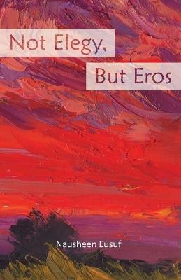 Not Elegy, But Eros - Nausheen Eusuf - cover