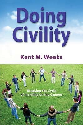 Doing Civility: Breaking the Cycle of Incivility on the Campus - Kent M Weeks - cover