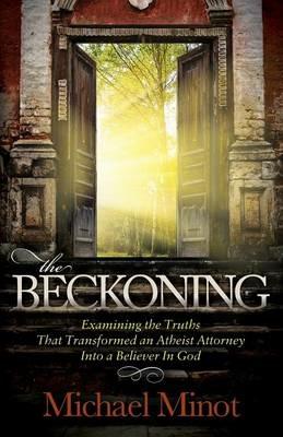 The Beckoning: Examining the Truths That Transformed an Atheist Attorney Into a Believer In God - Michael Minot - cover