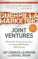Guerrilla Marketing and Joint Ventures: Million Dollar Partnering Strategies for Growing ANY Business in ANY Economy - Jay Conrad Levinson,Sohail Khan - cover