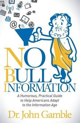 No Bull Information: A Humorous Practical Guide to Help Americans Adapt to the Information Age - Dr John Gamble - cover