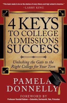 4 Keys to College Admissions Success: Unlocking the Gate to the Right College for Your Teen - Pamela Donnelly - cover
