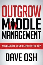 Outgrow Middle Management: Accelerate Your Climb to the Top