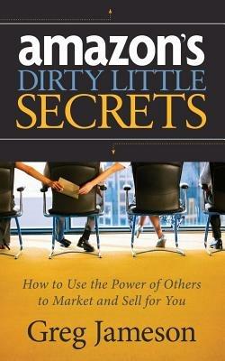Amazon's Dirty Little Secrets: How to Use the Power of Others to Market and Sell for You - Greg Jameson - cover