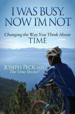 I Was Busy Now I'm Not: Changing the Way You Think About Time - Joseph Peck - cover