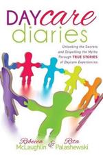 Daycare Diaries: Unlocking the Secrets and Dispelling Myths Through TRUE STORIES of Daycare Experiences