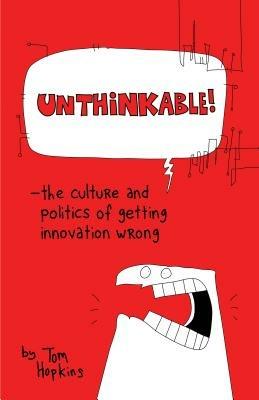 Unthinkable: The Culture and Politics of Getting Innovation Wrong - Tom Hopkins - cover