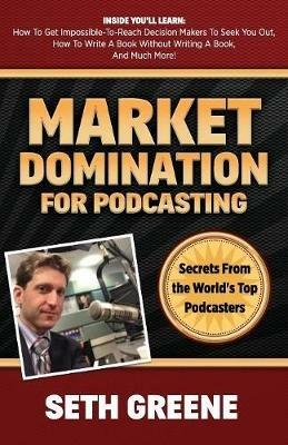Market Domination for Podcasting: Secrets From the World's Top Podcasters - Seth Greene - cover