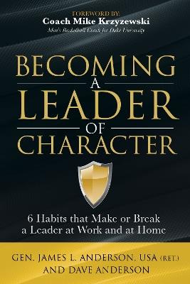 Becoming a Leader of Character: 6 Habits That Make or Break a Leader at Work and at Home - Dave Anderson,General James L. Anderson - cover