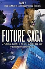 Future Saga: A PERSONAL ACCOUNT OF THE 21ST CENTURY (OLD TIME) BY SOMEONE WHO SURVIVED IT ALL Part 2 From Darkness on Earth to Corporatism Universal
