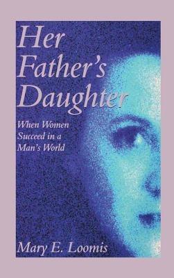 Her Father's Daughter: When Women Succeed in a Man's World - Mary E Loomis - cover