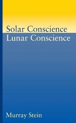 Solar Conscience Lunar Conscience: An Essay on the Psychological Foundations of Morality, Lawfulness, and the Sense of Justice - Murray Stein - cover