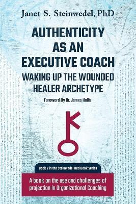 Authenticity as an Executive Coach: Waking up the Wounded Healer Archetype: A book on the use and challenges of projection in Organizational Coaching - Janet S Steinwedel - cover