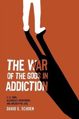 The War Of The Gods In Addiction: C. G. Jung, Alcoholics Anonymous, and Archetypal Evil - David Schoen - cover