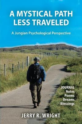 A Mystical Path Less Traveled: A Jungian Psychological Perspective - Journal Notes, Poems, Dreams, and Blessings - Jerry R Wright - cover