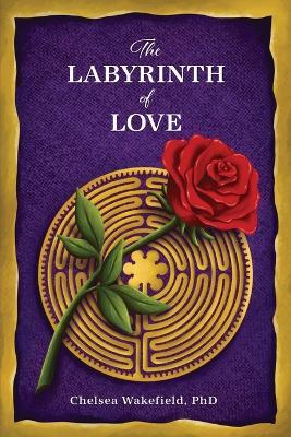 The Labyrinth Of Love: The Path to a Soulful Relationship - Chelsea Wakefield - cover