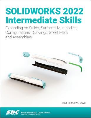 SOLIDWORKS 2022 Intermediate Skills: Expanding on Solids, Surfaces, Multibodies, Configurations, Drawings, Sheet Metal and Assemblies - Paul Tran - cover