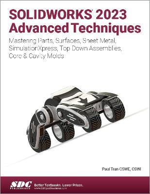 SOLIDWORKS 2023 Advanced Techniques: Mastering Parts, Surfaces, Sheet Metal, SimulationXpress, Top-Down Assemblies, Core & Cavity Molds - Paul Tran - cover