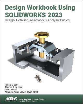 Design Workbook Using SOLIDWORKS 2023: Design, Detailing, Assembly & Analysis Basics - Alejandro Reyes,Ronald E. Barr,Thomas J. Krueger - cover