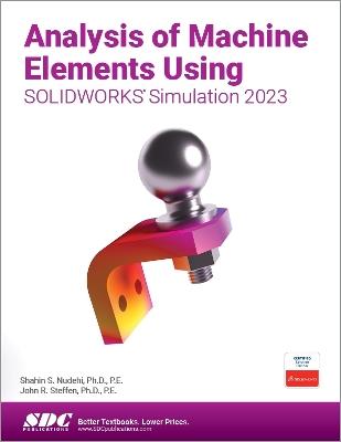 Analysis of Machine Elements Using SOLIDWORKS Simulation 2023 - Shahin S. Nudehi,John R. Steffen - cover