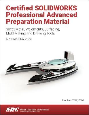 Certified SOLIDWORKS Professional Advanced Preparation Material (SOLIDWORKS 2023): Sheet Metal, Weldments, Surfacing, Mold Tools and Drawing Tools - Paul Tran - cover