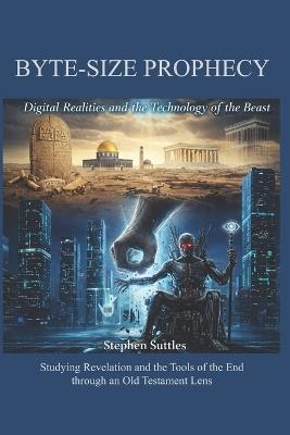 Byte-Sized Prophecy: Digital Realities and the Technology of the Beast - Stephen Suttles - cover