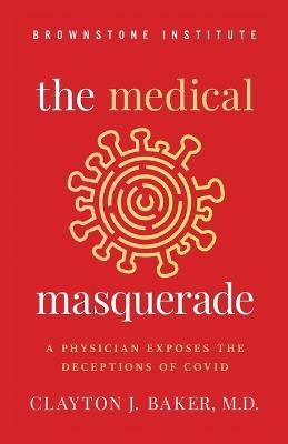 The Medical Masquerade: A Physician Exposes the Deceptions of Covid - Clayton Baker - cover