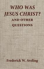 Who Was Jesus Christ? and Other Questions.