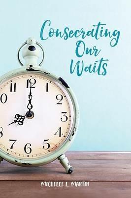 Consecrating Our Waits - Michelle Martin - cover