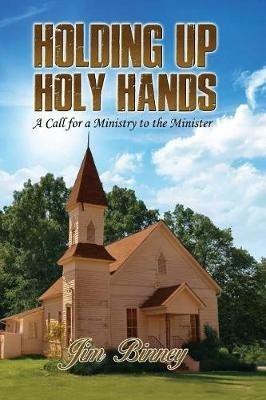 Holding Up Holy Hands: A Call for a Ministry to the Minister - Jim Binney - cover