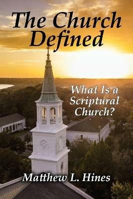 The Church Defined: What Is a Scriptural Church? - Matthew L Hines - cover