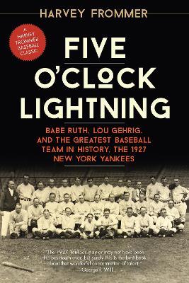 Five O'Clock Lightning: Babe Ruth, Lou Gehrig, and the Greatest Baseball Team in History, the 1927 New York Yankees - Harvey Frommer - cover