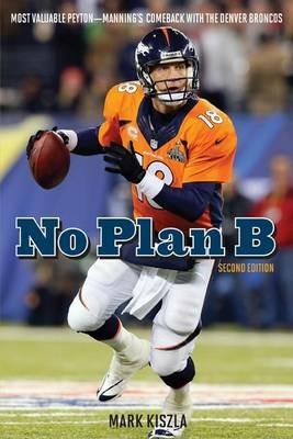 No Plan B: Most Valuable Peyton—Manning's Comeback with the Denver Broncos - Mark Kiszla - cover