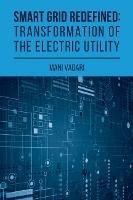 Smart Grid Redefined: The Transformed Electric Utility - Subramanian Vadari - cover
