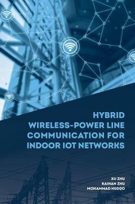 Hybrid Wireless-Power Line Communication for Indoor IoT Networks - Xu Zhu,Kainan Zhu,Mohammad Heggo - cover