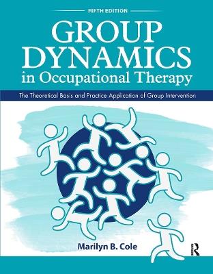 Group Dynamics in Occupational Therapy: The Theoretical Basis and Practice Application of Group Intervention - Marilyn B. Cole - cover