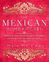 The Mexican Home Kitchen: Traditional Home-Style Recipes That Capture the Flavors and Memories of Mexico - Mely Martinez - cover