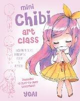 Mini Chibi Art Class: A Complete Course in Drawing Cuties and Beasties - Includes 19 Step-by-Step Tutorials! - Yoai - cover