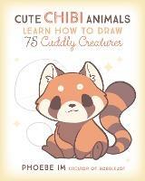 Cute Chibi Animals: Learn How to Draw 75 Cuddly Creatures - Phoebe Im - cover