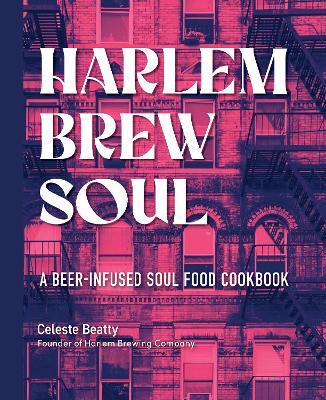 Harlem Brew Soul: A Beer-Infused Soul Food Cookbook - Celeste Beatty - cover