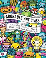 Adorable Art Class: A Complete Course in Drawing Plant, Food, and Animal Cuties - Includes 75 Step-by-Step Tutorials