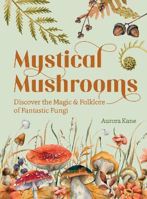 Mystical Mushrooms: Discover the Magic & Folklore of Fantastic Fungi - Aurora Kane - cover
