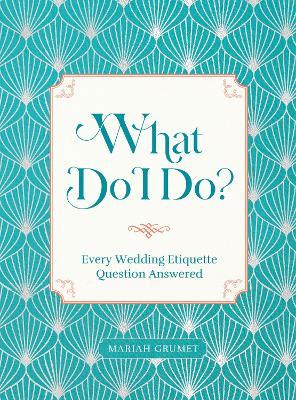 What Do I Do?: Every Wedding Etiquette Question Answered - Mariah Grumet - cover